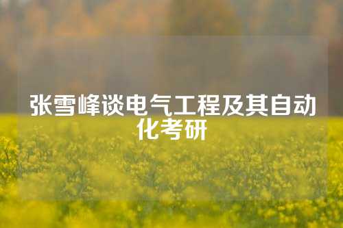 张雪峰谈电气工程及其自动化考研