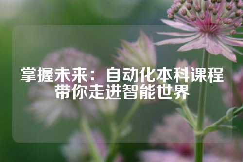 掌握未来：自动化本科课程带你走进智能世界