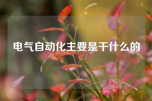 电气自动化主要是干什么的