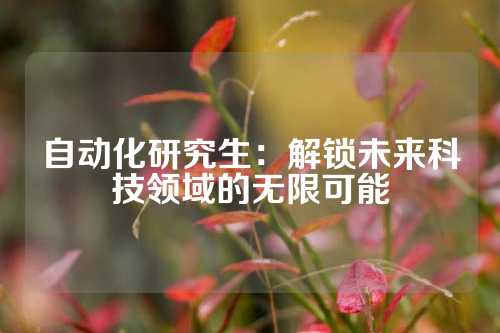 自动化研究生：解锁未来科技领域的无限可能