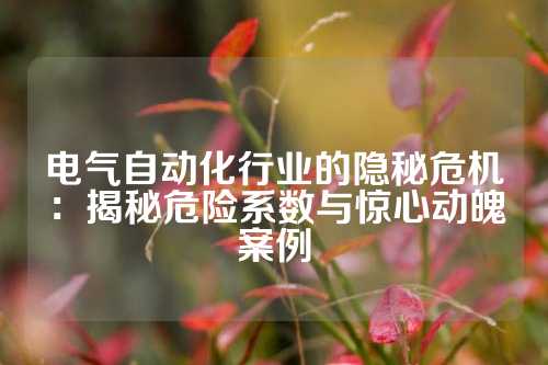 电气自动化行业的隐秘危机：揭秘危险系数与惊心动魄案例