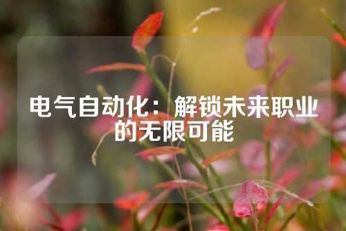 电气自动化：解锁未来职业的无限可能