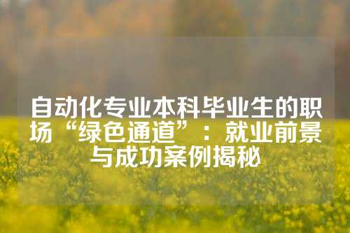自动化专业本科毕业生的职场“绿色通道”：就业前景与成功案例揭秘