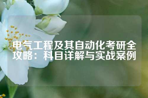 电气工程及其自动化考研全攻略：科目详解与实战案例