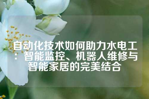 自动化技术如何助力水电工：智能监控、机器人维修与智能家居的完美结合