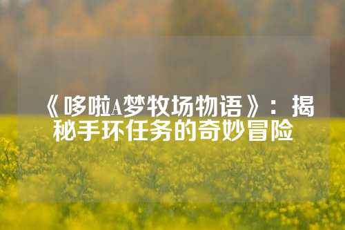《哆啦A梦牧场物语》：揭秘手环任务的奇妙冒险