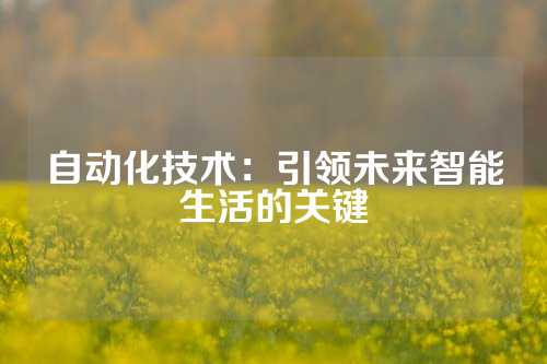自动化技术：引领未来智能生活的关键