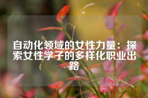 自动化领域的女性力量：探索女性学子的多样化职业出路