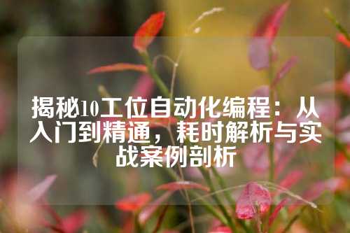 揭秘10工位自动化编程：从入门到精通，耗时解析与实战案例剖析