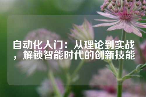 自动化入门：从理论到实战，解锁智能时代的创新技能