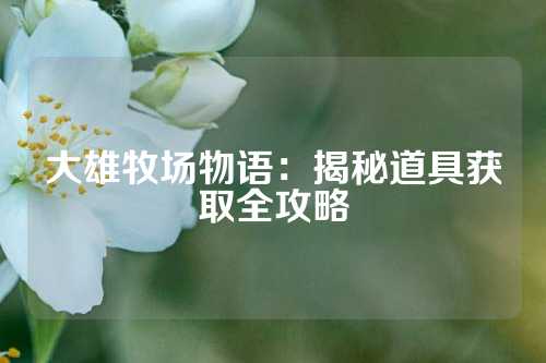 大雄牧场物语：揭秘道具获取全攻略