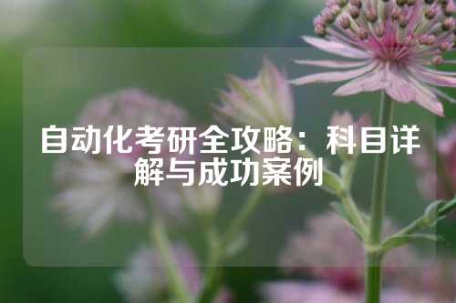 自动化考研全攻略：科目详解与成功案例