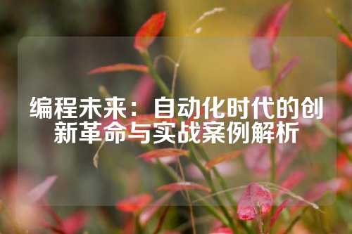 编程未来：自动化时代的创新革命与实战案例解析