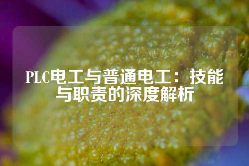 PLC电工与普通电工：技能与职责的深度解析