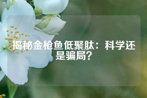 揭秘金枪鱼低聚肽：科学还是骗局？