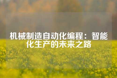 机械制造自动化编程：智能化生产的未来之路