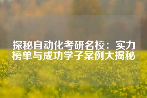 探秘自动化考研名校：实力榜单与成功学子案例大揭秘