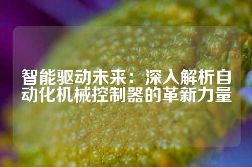 智能驱动未来：深入解析自动化机械控制器的革新力量