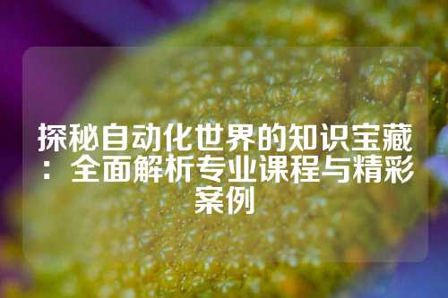 探秘自动化世界的知识宝藏：全面解析专业课程与精彩案例