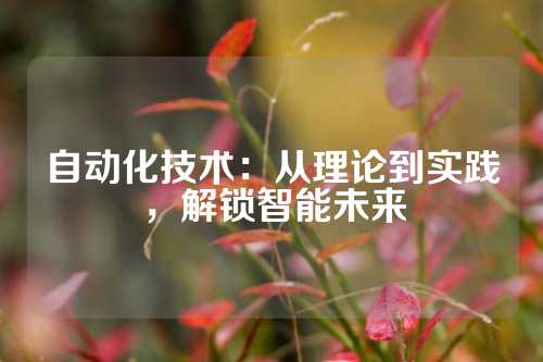 自动化技术：从理论到实践，解锁智能未来