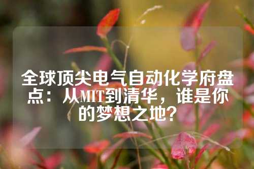 全球顶尖电气自动化学府盘点：从MIT到清华，谁是你的梦想之地？