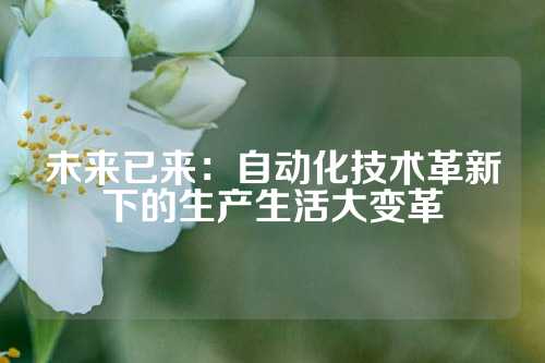 未来已来：自动化技术革新下的生产生活大变革