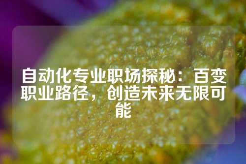 自动化专业职场探秘：百变职业路径，创造未来无限可能