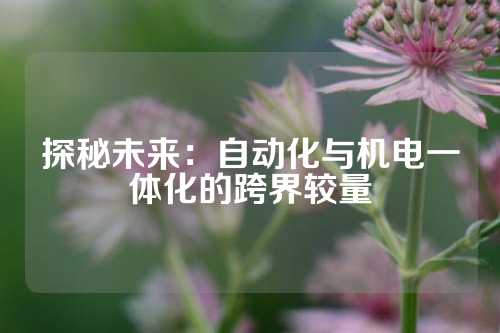 探秘未来：自动化与机电一体化的跨界较量