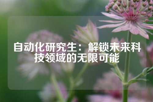 自动化研究生：解锁未来科技领域的无限可能