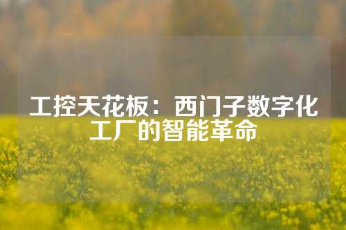 工控天花板：西门子数字化工厂的智能革命