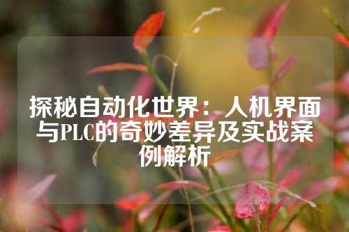 探秘自动化世界：人机界面与PLC的奇妙差异及实战案例解析