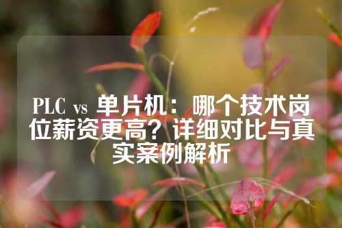 PLC vs 单片机：哪个技术岗位薪资更高？详细对比与真实案例解析