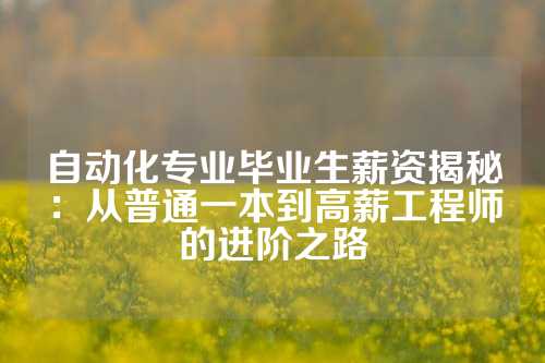 自动化专业毕业生薪资揭秘：从普通一本到高薪工程师的进阶之路