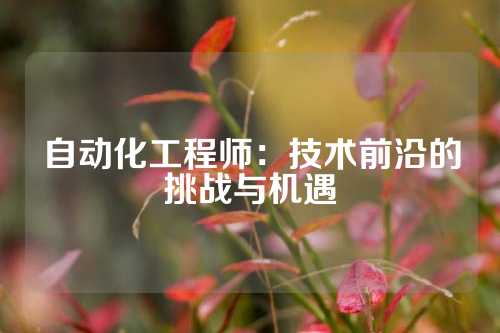 自动化工程师：技术前沿的挑战与机遇