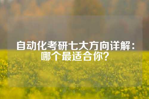 自动化考研七大方向详解:哪个最适合你?