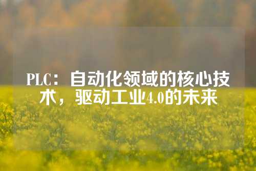 PLC：自动化领域的核心技术，驱动工业4.0的未来