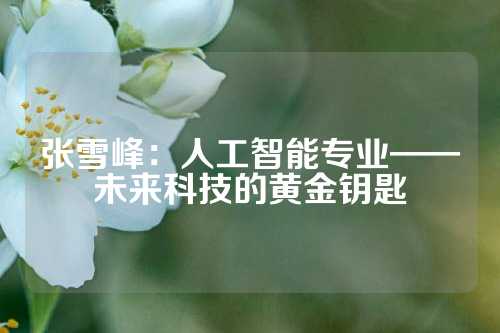 张雪峰：人工智能专业——未来科技的黄金钥匙