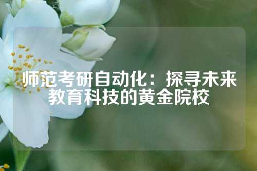师范考研自动化：探寻未来教育科技的黄金院校