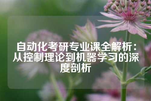 自动化考研专业课全解析：从控制理论到机器学习的深度剖析