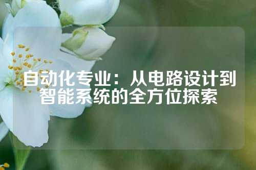 自动化专业：从电路设计到智能系统的全方位探索